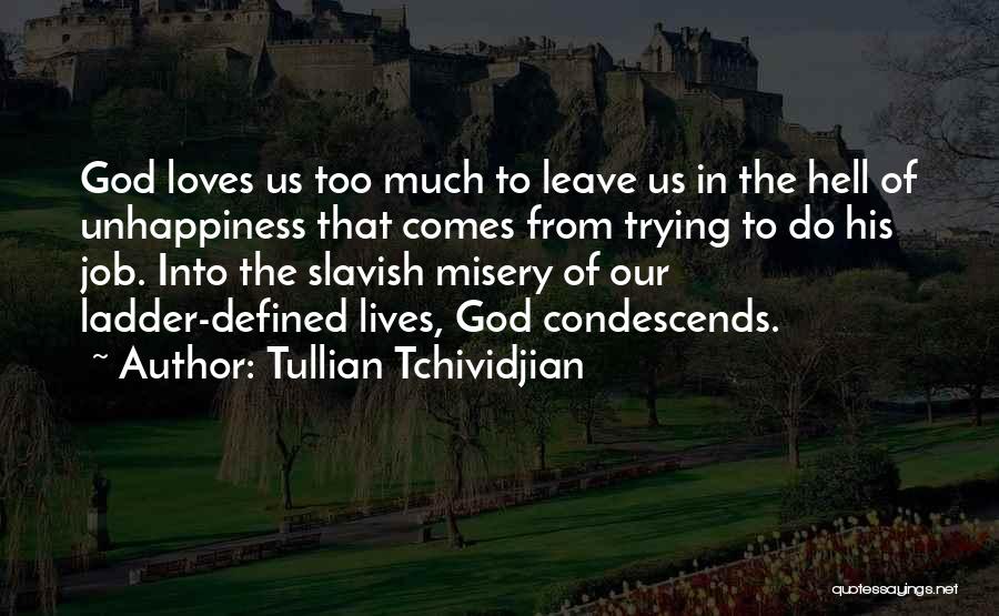 Tullian Tchividjian Quotes: God Loves Us Too Much To Leave Us In The Hell Of Unhappiness That Comes From Trying To Do His