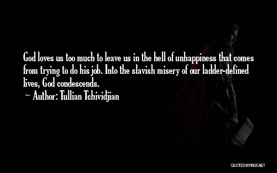 Tullian Tchividjian Quotes: God Loves Us Too Much To Leave Us In The Hell Of Unhappiness That Comes From Trying To Do His