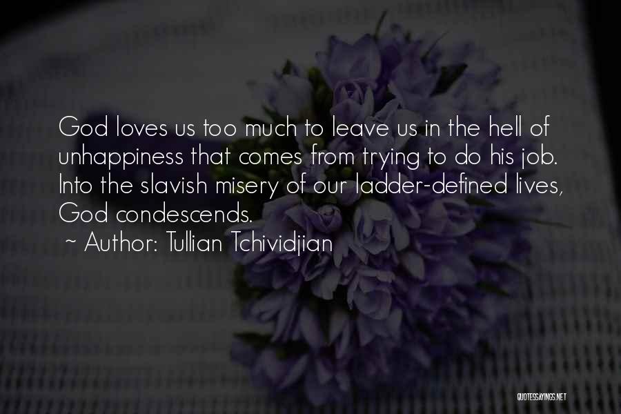 Tullian Tchividjian Quotes: God Loves Us Too Much To Leave Us In The Hell Of Unhappiness That Comes From Trying To Do His