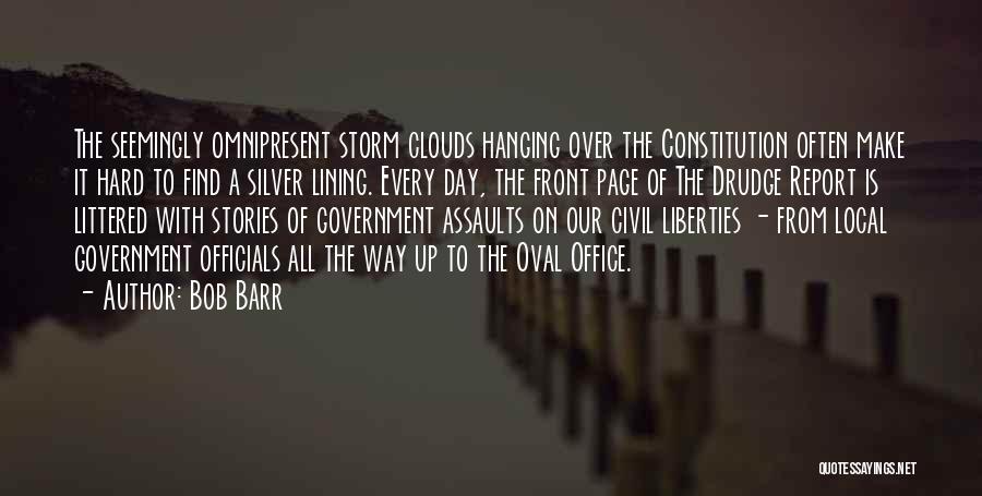 Bob Barr Quotes: The Seemingly Omnipresent Storm Clouds Hanging Over The Constitution Often Make It Hard To Find A Silver Lining. Every Day,