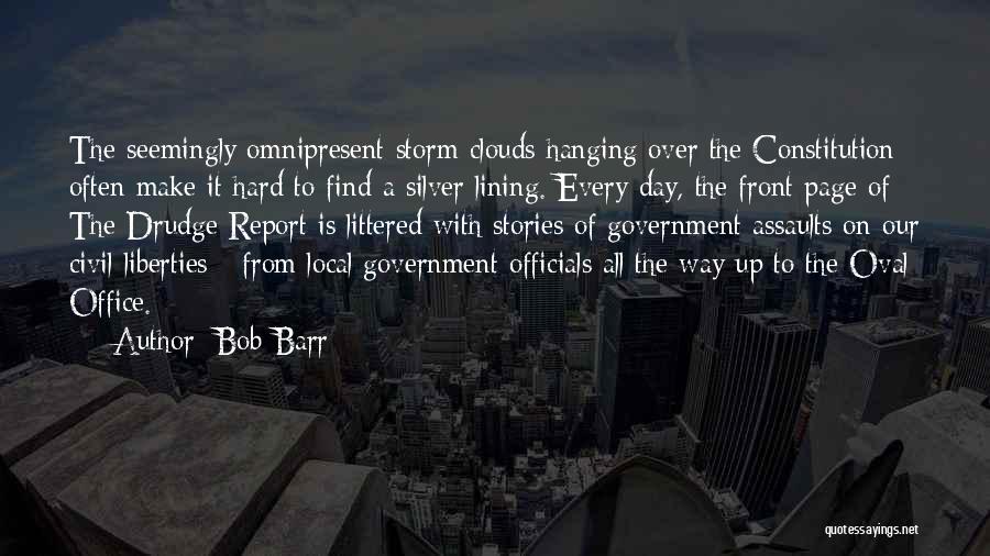 Bob Barr Quotes: The Seemingly Omnipresent Storm Clouds Hanging Over The Constitution Often Make It Hard To Find A Silver Lining. Every Day,