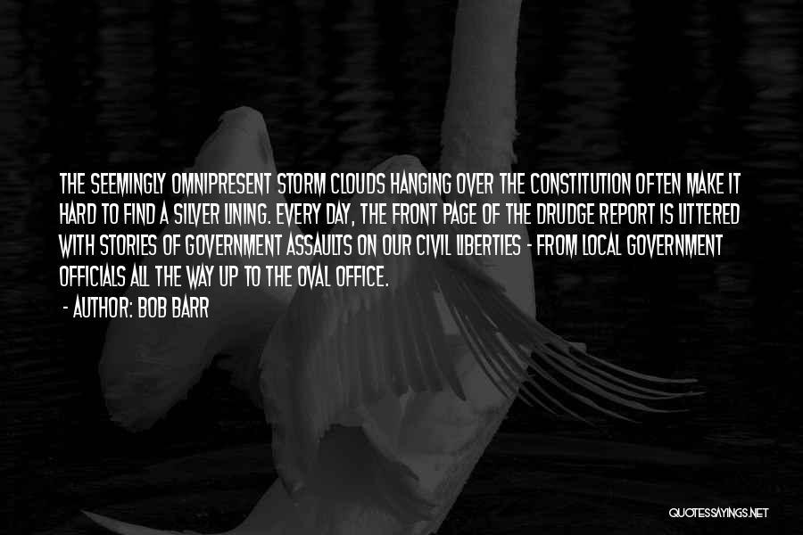 Bob Barr Quotes: The Seemingly Omnipresent Storm Clouds Hanging Over The Constitution Often Make It Hard To Find A Silver Lining. Every Day,