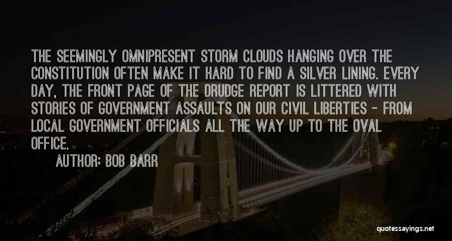 Bob Barr Quotes: The Seemingly Omnipresent Storm Clouds Hanging Over The Constitution Often Make It Hard To Find A Silver Lining. Every Day,