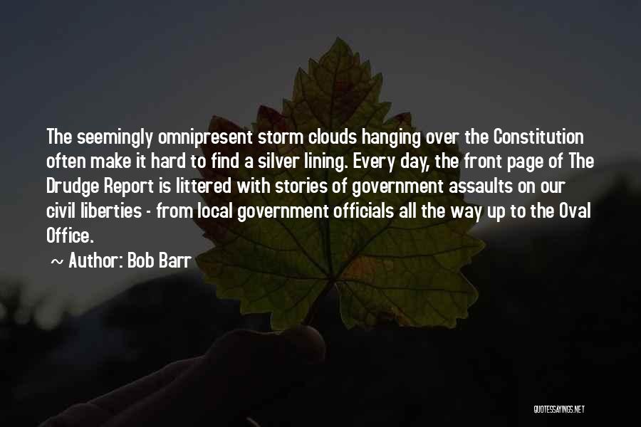 Bob Barr Quotes: The Seemingly Omnipresent Storm Clouds Hanging Over The Constitution Often Make It Hard To Find A Silver Lining. Every Day,