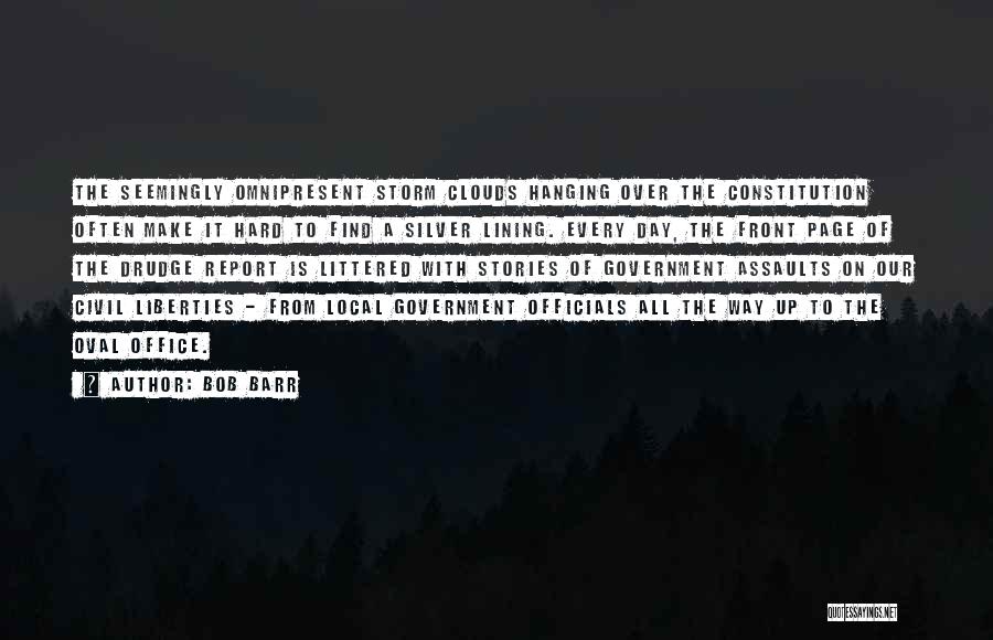 Bob Barr Quotes: The Seemingly Omnipresent Storm Clouds Hanging Over The Constitution Often Make It Hard To Find A Silver Lining. Every Day,