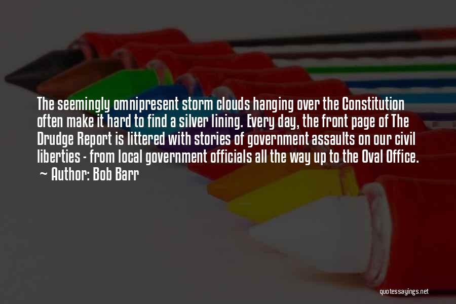 Bob Barr Quotes: The Seemingly Omnipresent Storm Clouds Hanging Over The Constitution Often Make It Hard To Find A Silver Lining. Every Day,