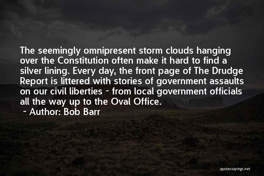 Bob Barr Quotes: The Seemingly Omnipresent Storm Clouds Hanging Over The Constitution Often Make It Hard To Find A Silver Lining. Every Day,