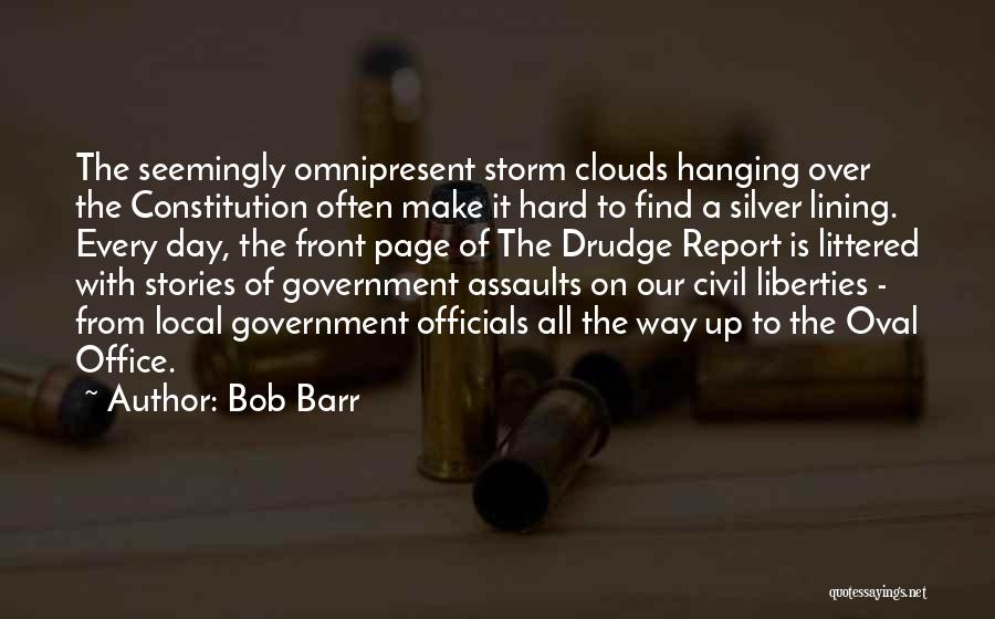 Bob Barr Quotes: The Seemingly Omnipresent Storm Clouds Hanging Over The Constitution Often Make It Hard To Find A Silver Lining. Every Day,