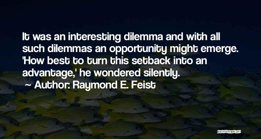 Raymond E. Feist Quotes: It Was An Interesting Dilemma And With All Such Dilemmas An Opportunity Might Emerge. 'how Best To Turn This Setback