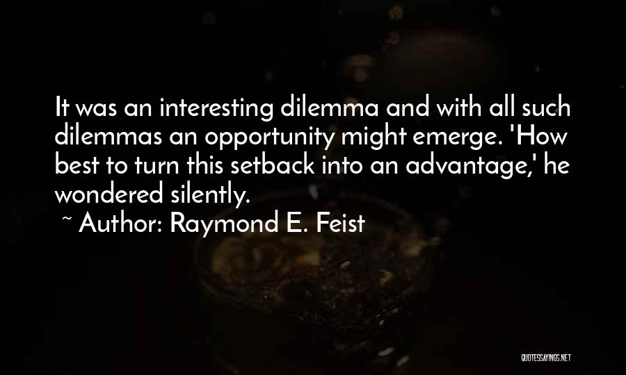 Raymond E. Feist Quotes: It Was An Interesting Dilemma And With All Such Dilemmas An Opportunity Might Emerge. 'how Best To Turn This Setback