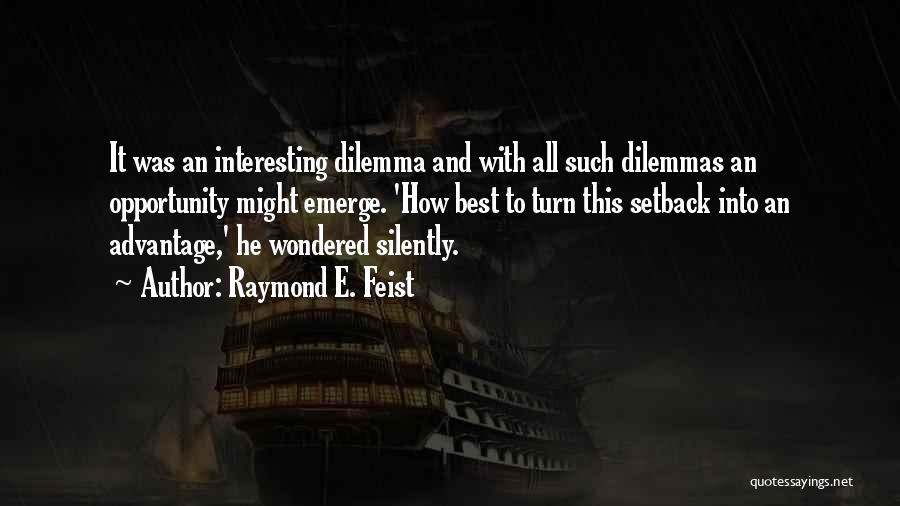 Raymond E. Feist Quotes: It Was An Interesting Dilemma And With All Such Dilemmas An Opportunity Might Emerge. 'how Best To Turn This Setback