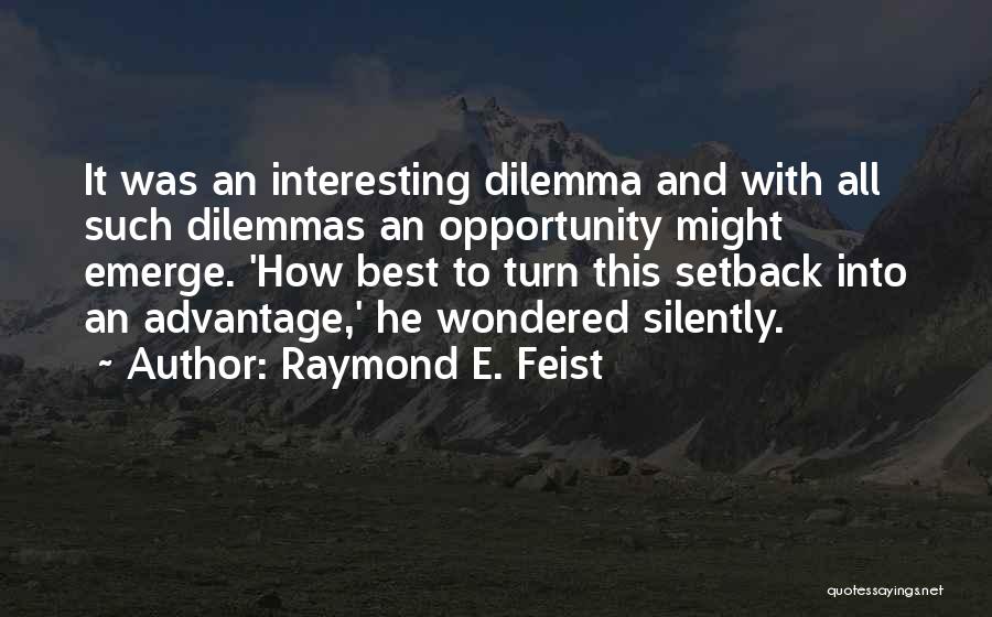 Raymond E. Feist Quotes: It Was An Interesting Dilemma And With All Such Dilemmas An Opportunity Might Emerge. 'how Best To Turn This Setback