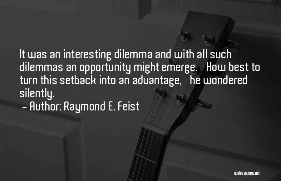 Raymond E. Feist Quotes: It Was An Interesting Dilemma And With All Such Dilemmas An Opportunity Might Emerge. 'how Best To Turn This Setback