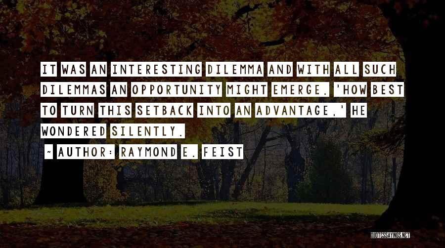 Raymond E. Feist Quotes: It Was An Interesting Dilemma And With All Such Dilemmas An Opportunity Might Emerge. 'how Best To Turn This Setback