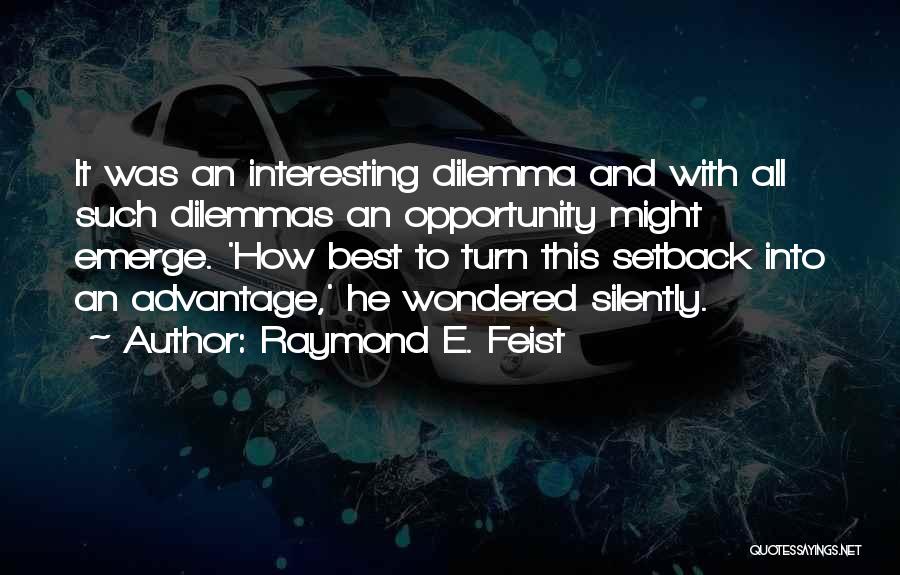 Raymond E. Feist Quotes: It Was An Interesting Dilemma And With All Such Dilemmas An Opportunity Might Emerge. 'how Best To Turn This Setback