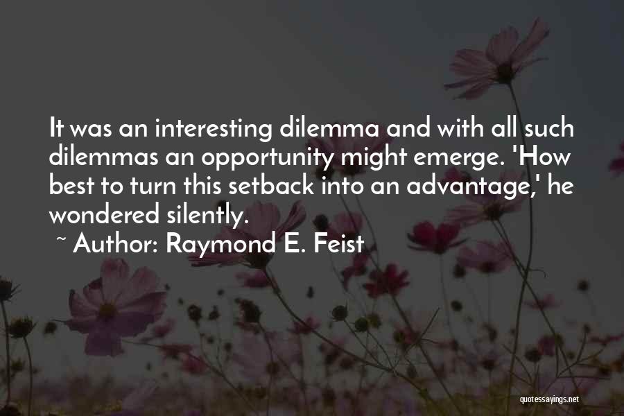 Raymond E. Feist Quotes: It Was An Interesting Dilemma And With All Such Dilemmas An Opportunity Might Emerge. 'how Best To Turn This Setback