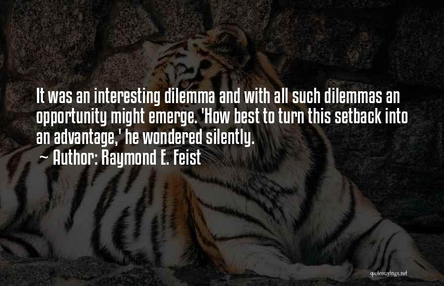Raymond E. Feist Quotes: It Was An Interesting Dilemma And With All Such Dilemmas An Opportunity Might Emerge. 'how Best To Turn This Setback