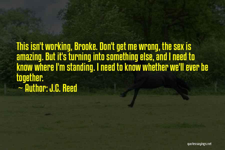 J.C. Reed Quotes: This Isn't Working, Brooke. Don't Get Me Wrong, The Sex Is Amazing. But It's Turning Into Something Else, And I