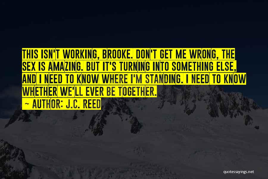 J.C. Reed Quotes: This Isn't Working, Brooke. Don't Get Me Wrong, The Sex Is Amazing. But It's Turning Into Something Else, And I