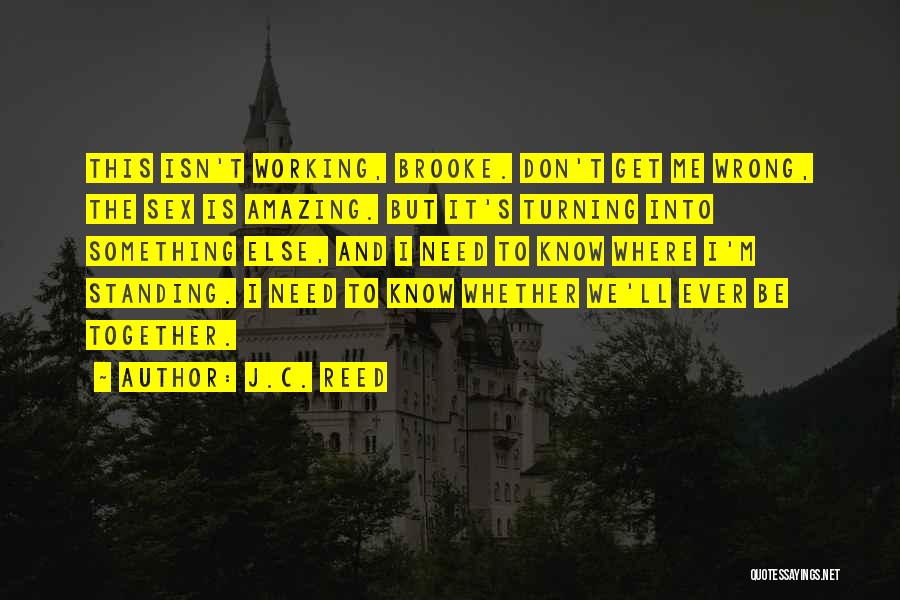 J.C. Reed Quotes: This Isn't Working, Brooke. Don't Get Me Wrong, The Sex Is Amazing. But It's Turning Into Something Else, And I