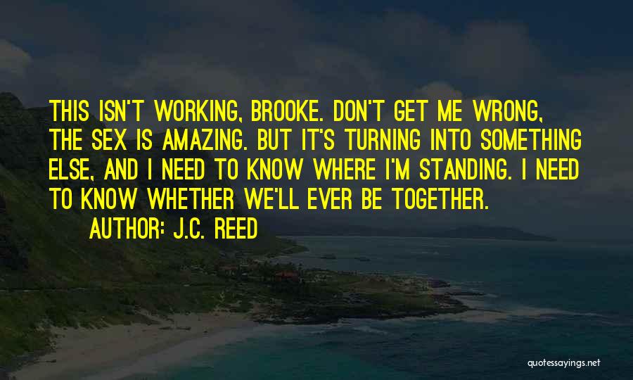 J.C. Reed Quotes: This Isn't Working, Brooke. Don't Get Me Wrong, The Sex Is Amazing. But It's Turning Into Something Else, And I