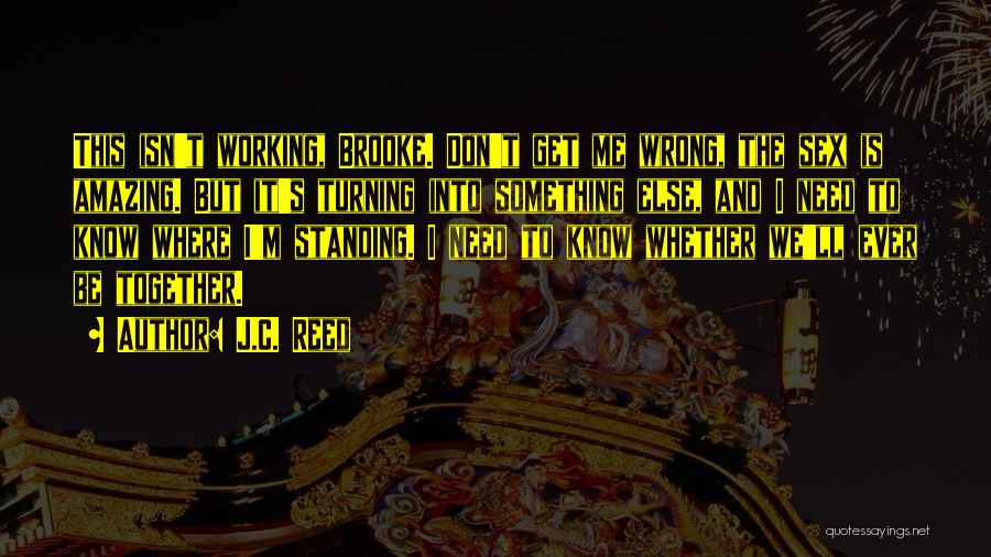 J.C. Reed Quotes: This Isn't Working, Brooke. Don't Get Me Wrong, The Sex Is Amazing. But It's Turning Into Something Else, And I