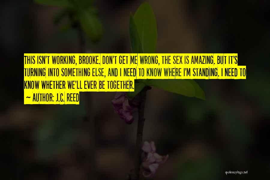 J.C. Reed Quotes: This Isn't Working, Brooke. Don't Get Me Wrong, The Sex Is Amazing. But It's Turning Into Something Else, And I