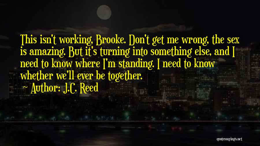 J.C. Reed Quotes: This Isn't Working, Brooke. Don't Get Me Wrong, The Sex Is Amazing. But It's Turning Into Something Else, And I