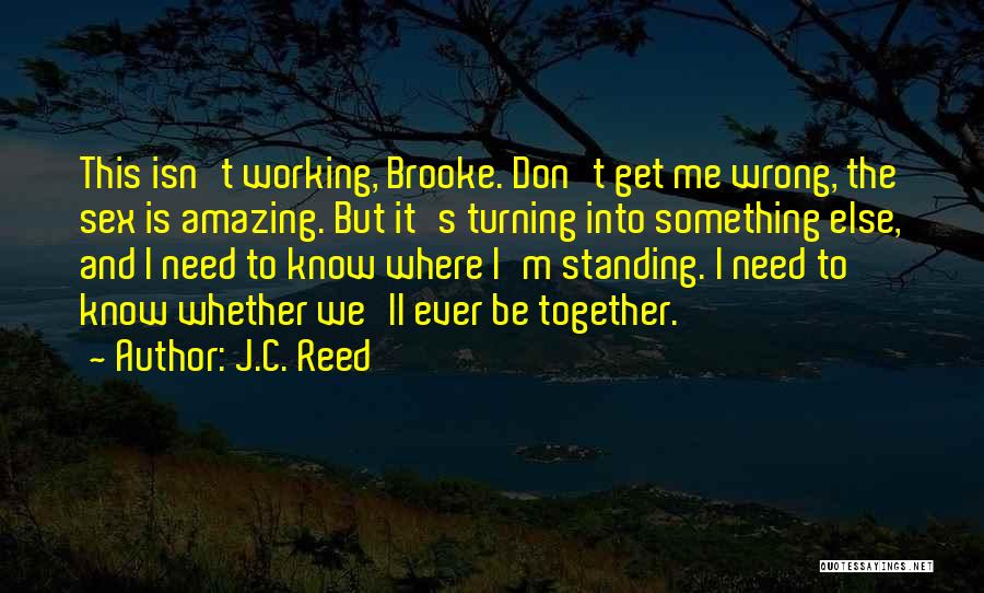 J.C. Reed Quotes: This Isn't Working, Brooke. Don't Get Me Wrong, The Sex Is Amazing. But It's Turning Into Something Else, And I