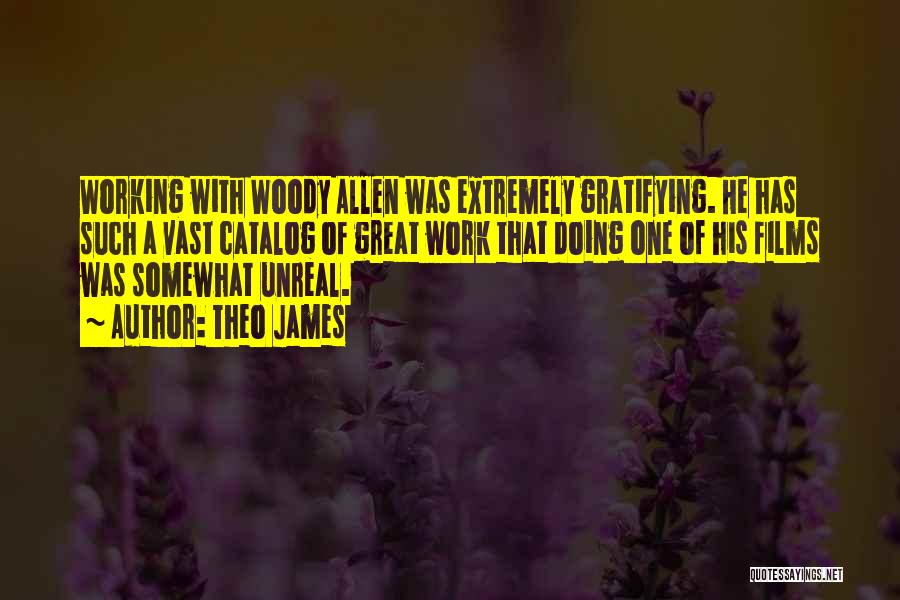 Theo James Quotes: Working With Woody Allen Was Extremely Gratifying. He Has Such A Vast Catalog Of Great Work That Doing One Of