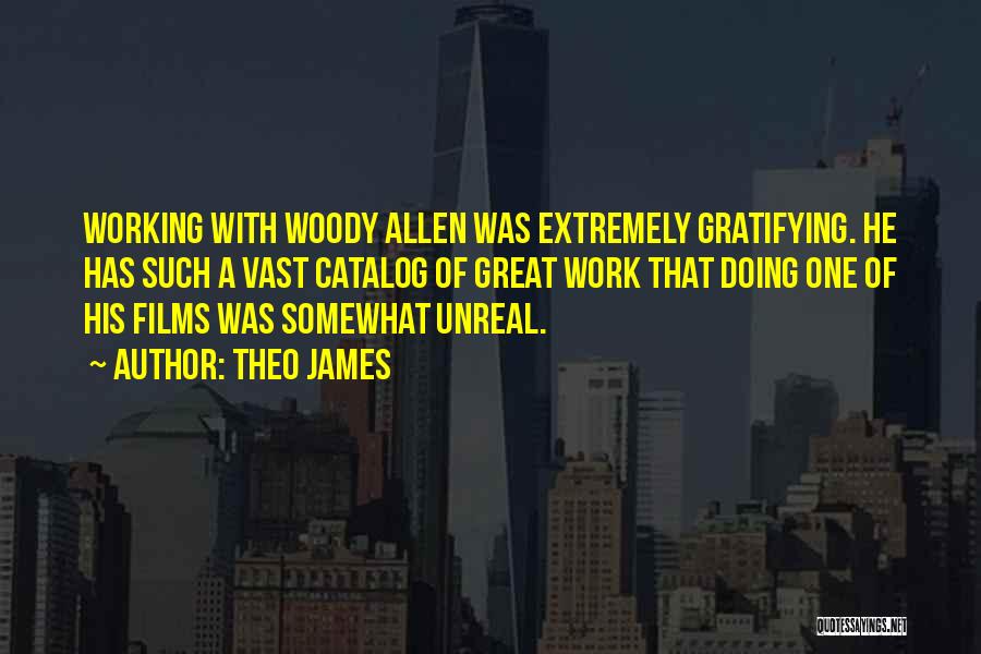 Theo James Quotes: Working With Woody Allen Was Extremely Gratifying. He Has Such A Vast Catalog Of Great Work That Doing One Of