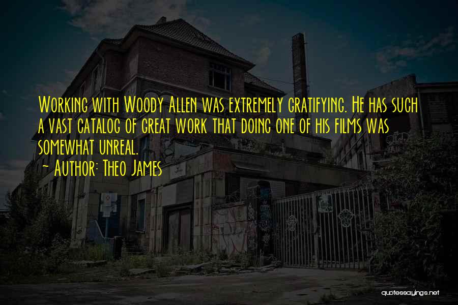 Theo James Quotes: Working With Woody Allen Was Extremely Gratifying. He Has Such A Vast Catalog Of Great Work That Doing One Of