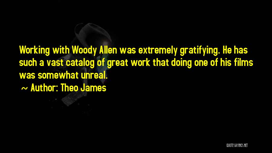 Theo James Quotes: Working With Woody Allen Was Extremely Gratifying. He Has Such A Vast Catalog Of Great Work That Doing One Of