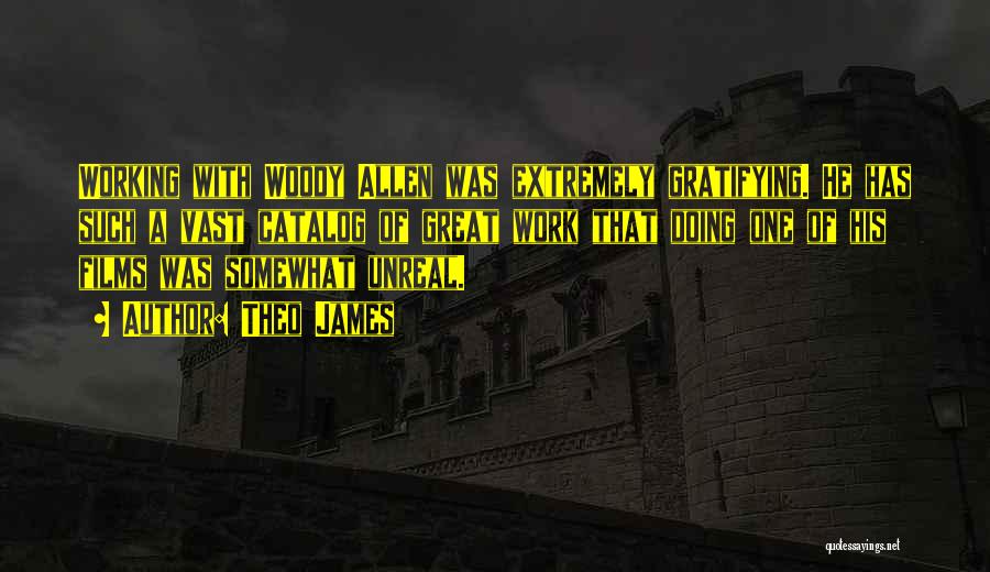 Theo James Quotes: Working With Woody Allen Was Extremely Gratifying. He Has Such A Vast Catalog Of Great Work That Doing One Of