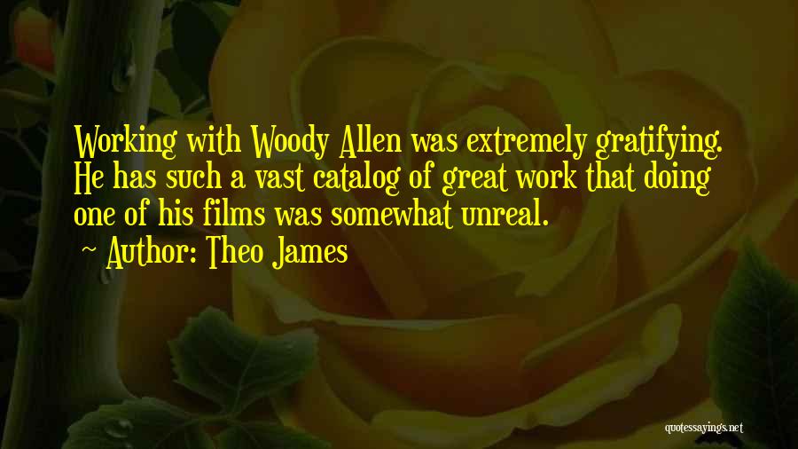 Theo James Quotes: Working With Woody Allen Was Extremely Gratifying. He Has Such A Vast Catalog Of Great Work That Doing One Of