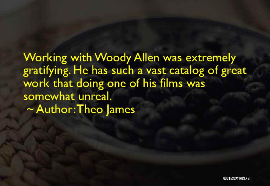 Theo James Quotes: Working With Woody Allen Was Extremely Gratifying. He Has Such A Vast Catalog Of Great Work That Doing One Of