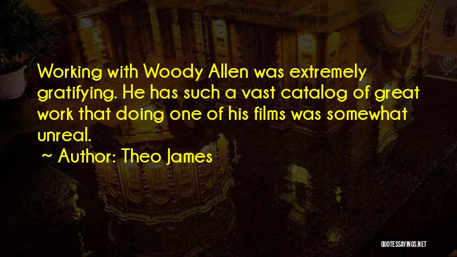Theo James Quotes: Working With Woody Allen Was Extremely Gratifying. He Has Such A Vast Catalog Of Great Work That Doing One Of