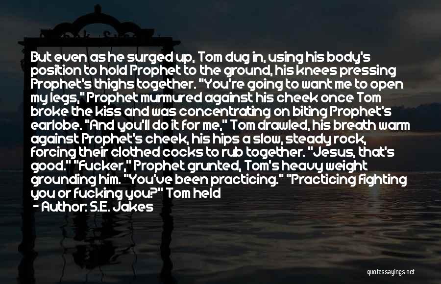 S.E. Jakes Quotes: But Even As He Surged Up, Tom Dug In, Using His Body's Position To Hold Prophet To The Ground, His