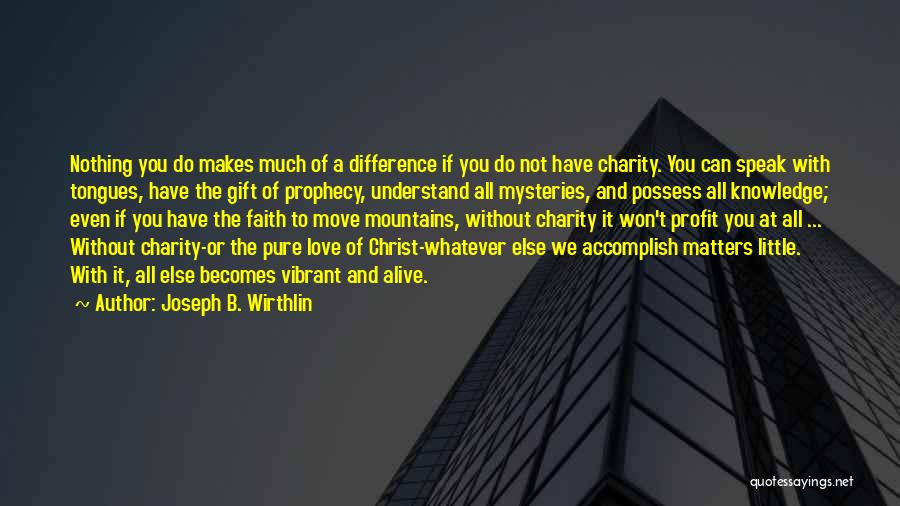Joseph B. Wirthlin Quotes: Nothing You Do Makes Much Of A Difference If You Do Not Have Charity. You Can Speak With Tongues, Have