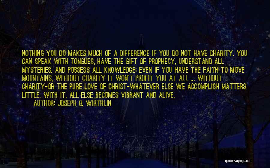 Joseph B. Wirthlin Quotes: Nothing You Do Makes Much Of A Difference If You Do Not Have Charity. You Can Speak With Tongues, Have