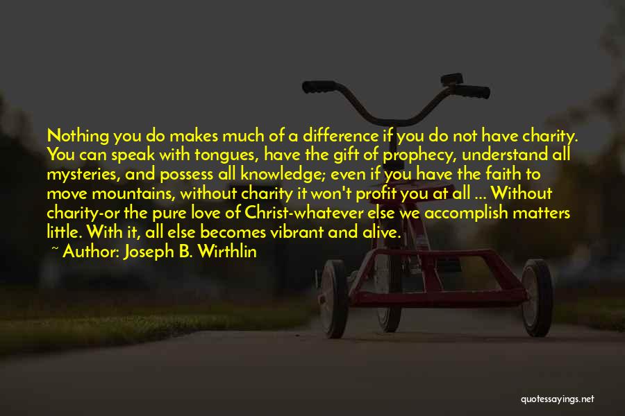 Joseph B. Wirthlin Quotes: Nothing You Do Makes Much Of A Difference If You Do Not Have Charity. You Can Speak With Tongues, Have