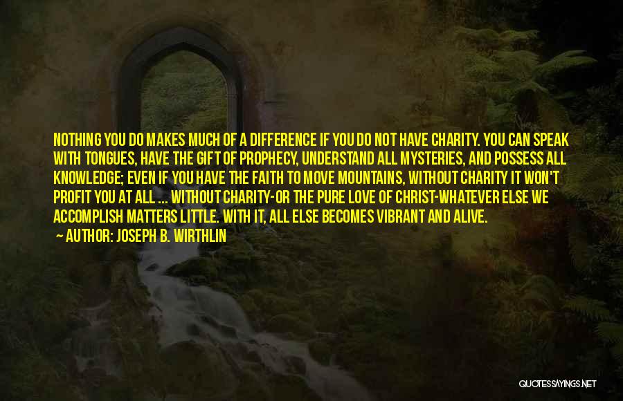 Joseph B. Wirthlin Quotes: Nothing You Do Makes Much Of A Difference If You Do Not Have Charity. You Can Speak With Tongues, Have