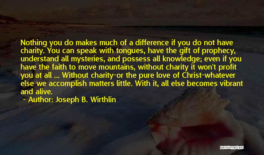 Joseph B. Wirthlin Quotes: Nothing You Do Makes Much Of A Difference If You Do Not Have Charity. You Can Speak With Tongues, Have