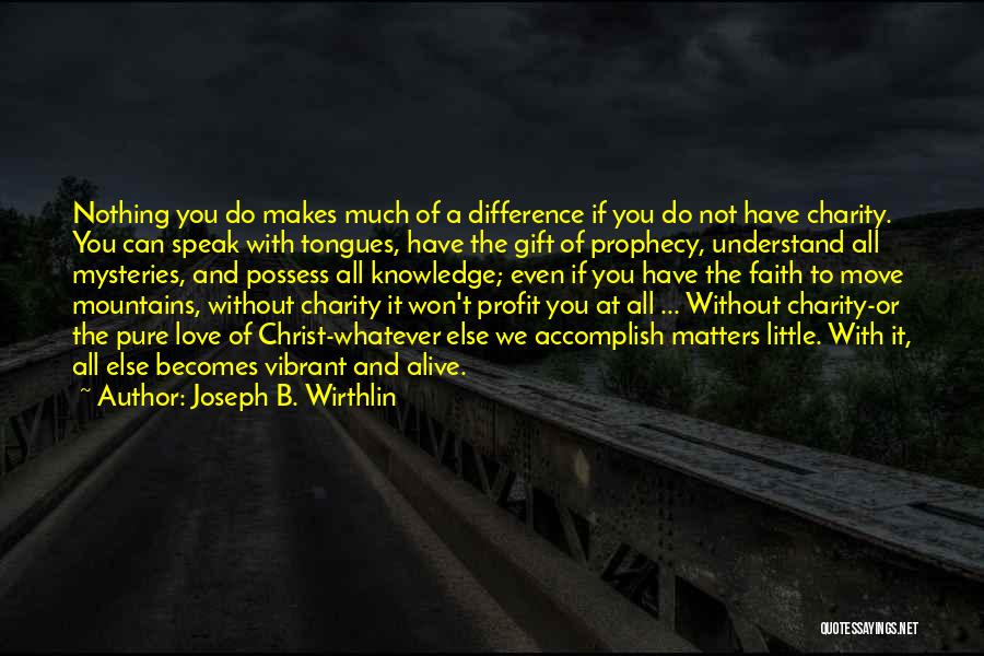 Joseph B. Wirthlin Quotes: Nothing You Do Makes Much Of A Difference If You Do Not Have Charity. You Can Speak With Tongues, Have