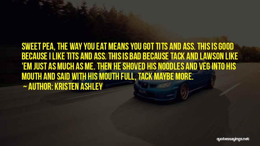 Kristen Ashley Quotes: Sweet Pea, The Way You Eat Means You Got Tits And Ass. This Is Good Because I Like Tits And