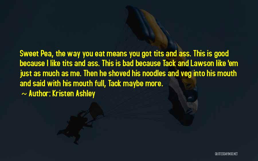 Kristen Ashley Quotes: Sweet Pea, The Way You Eat Means You Got Tits And Ass. This Is Good Because I Like Tits And