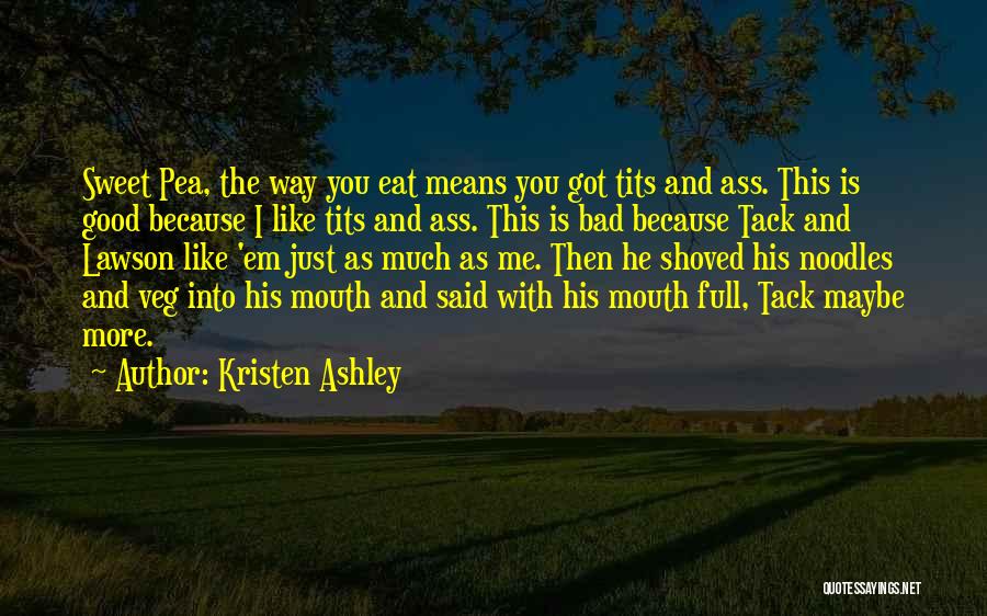 Kristen Ashley Quotes: Sweet Pea, The Way You Eat Means You Got Tits And Ass. This Is Good Because I Like Tits And