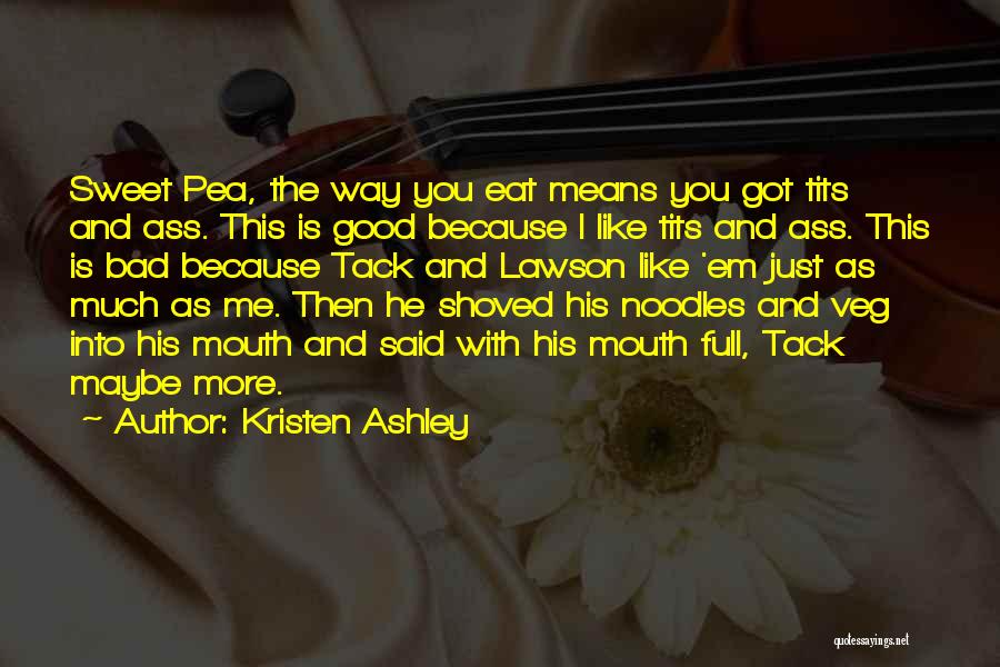 Kristen Ashley Quotes: Sweet Pea, The Way You Eat Means You Got Tits And Ass. This Is Good Because I Like Tits And