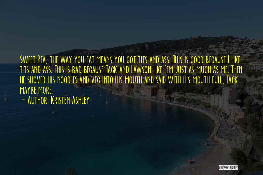 Kristen Ashley Quotes: Sweet Pea, The Way You Eat Means You Got Tits And Ass. This Is Good Because I Like Tits And