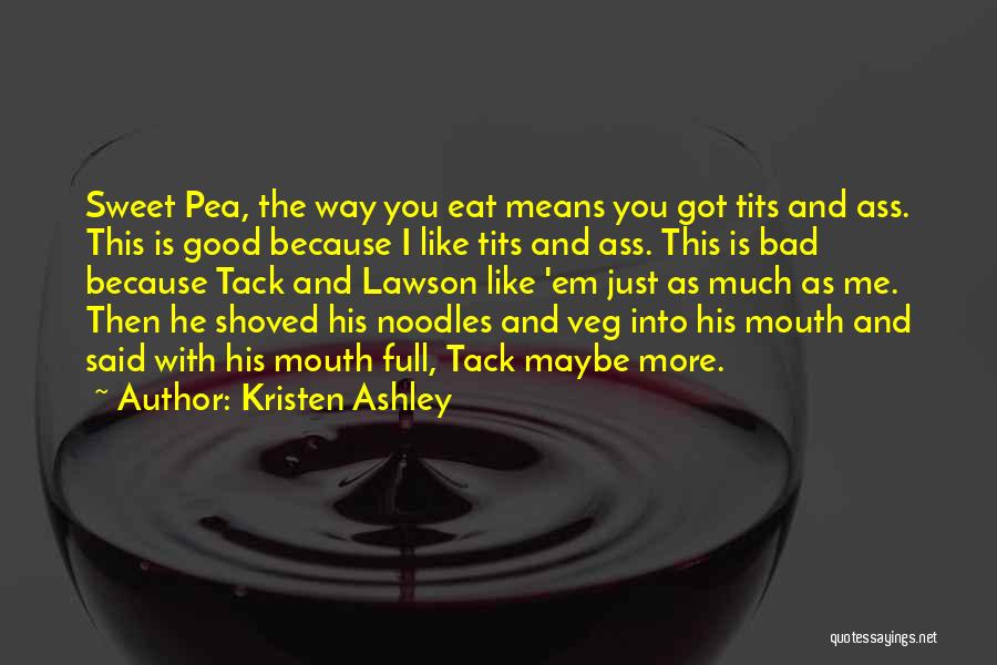 Kristen Ashley Quotes: Sweet Pea, The Way You Eat Means You Got Tits And Ass. This Is Good Because I Like Tits And